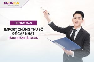 Hướng dẫn import chứng thư số để cập nhật tài khoản hải quan