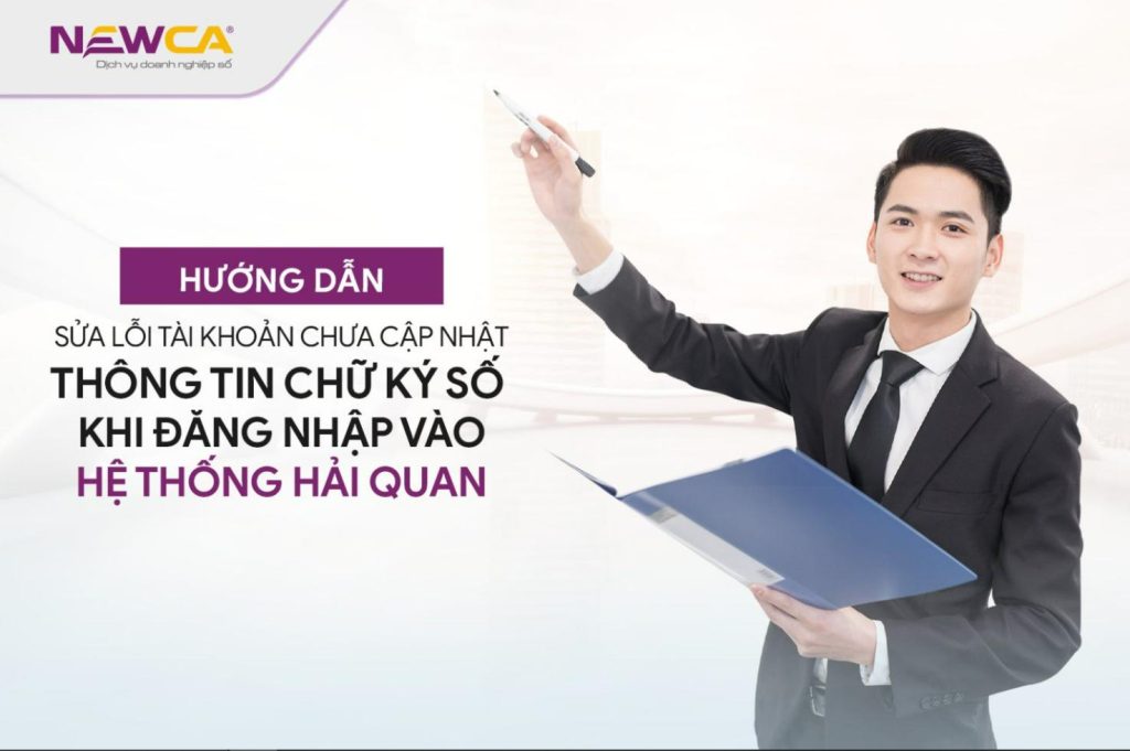 Hướng dẫn sửa lỗi tài khoản chưa cập nhật thông tin chữ kí số khi đăng nhập vào hệ thống hải quan