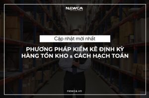 [Cập nhật mới nhất] Phương pháp kiểm kê định kỳ hàng tồn kho và cách hạch toán (P2)