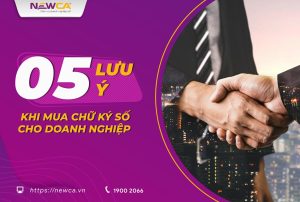 Nắm rõ 5 lưu ý khi mua chữ ký số cho doanh nghiệp