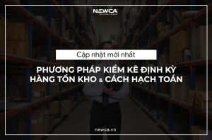 [Cập nhật mới nhất] Phương pháp kiểm kê định kỳ hàng tồn kho và cách hạch toán (P1)