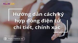 Hướng dẫn cách ký hợp đồng điện tử chi tiết, chính xác