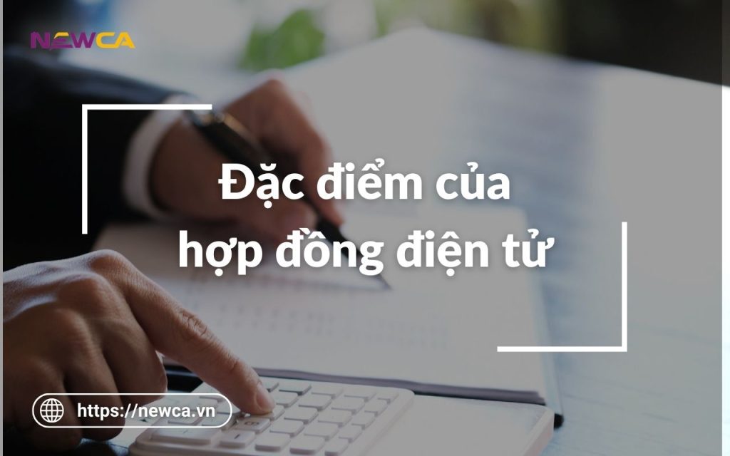 Những đặc điểm của hợp đồng điện tử mà doanh nghiệp cần biết