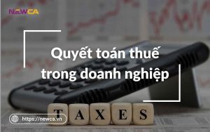 Quyết toán thuế và những điều doanh nghiệp cần biết