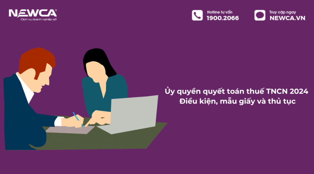 Ủy quyền quyết toán thuế TNCN 2024: Điều kiện, mẫu giấy và thủ tục