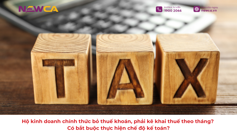 Hộ kinh doanh chính thức bỏ thuế khoán, phải kê khai thuế theo tháng? Có bắt buộc thực hiện chế độ kế toán?