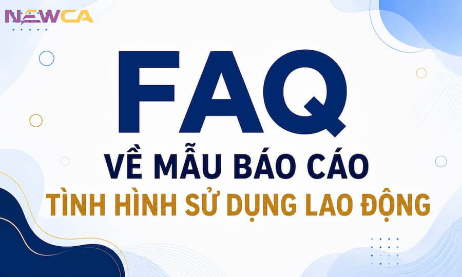 Giải đáp những thắc mắc liên quan đến mẫu báo cáo tình hình sử dụng lao động