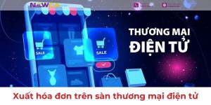 Hướng dẫn cách xuất hóa đơn trên sàn thương mại điện tử chi tiết